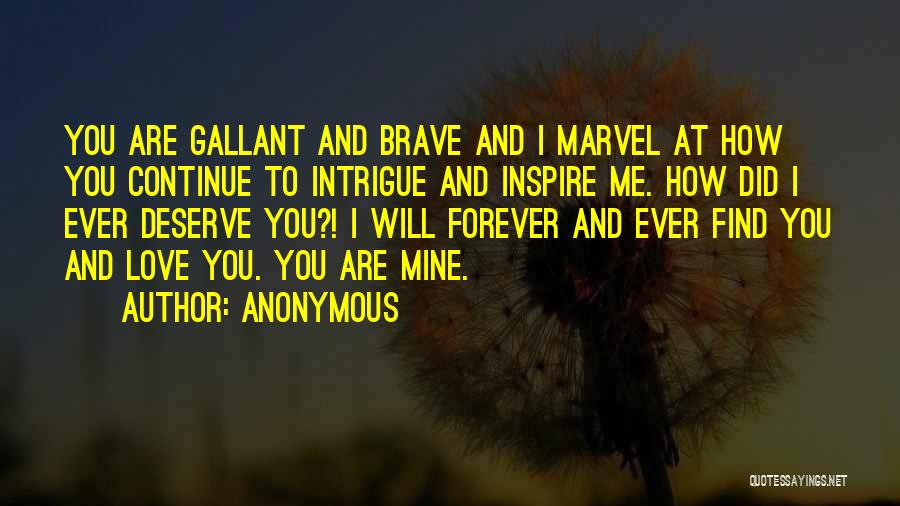 Anonymous Quotes: You Are Gallant And Brave And I Marvel At How You Continue To Intrigue And Inspire Me. How Did I