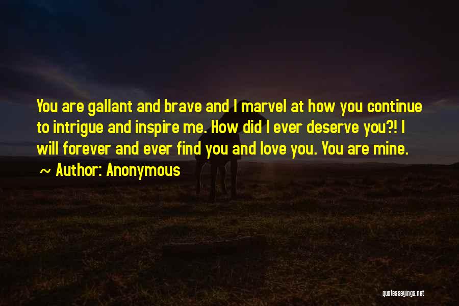 Anonymous Quotes: You Are Gallant And Brave And I Marvel At How You Continue To Intrigue And Inspire Me. How Did I