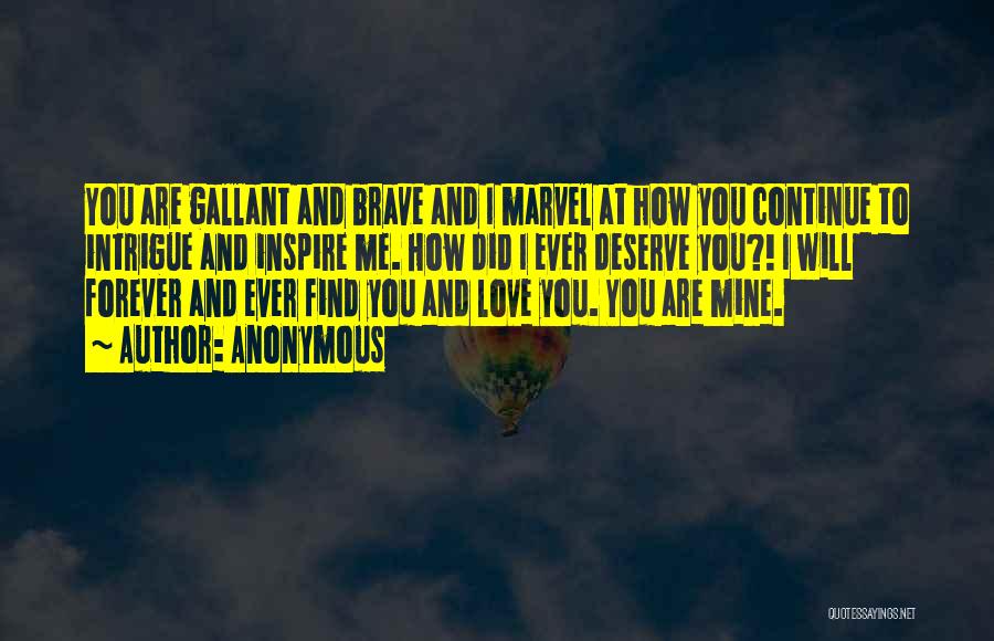 Anonymous Quotes: You Are Gallant And Brave And I Marvel At How You Continue To Intrigue And Inspire Me. How Did I