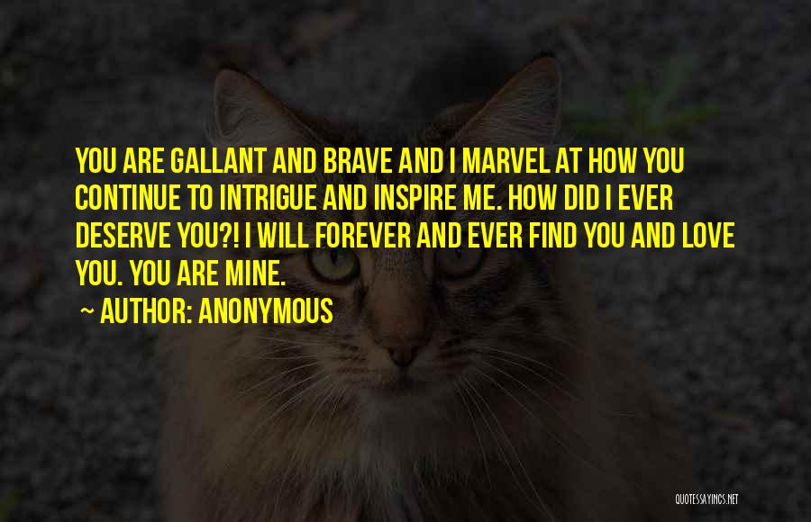 Anonymous Quotes: You Are Gallant And Brave And I Marvel At How You Continue To Intrigue And Inspire Me. How Did I