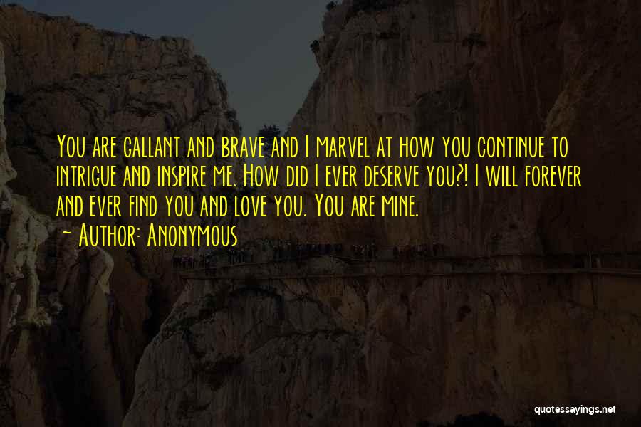 Anonymous Quotes: You Are Gallant And Brave And I Marvel At How You Continue To Intrigue And Inspire Me. How Did I