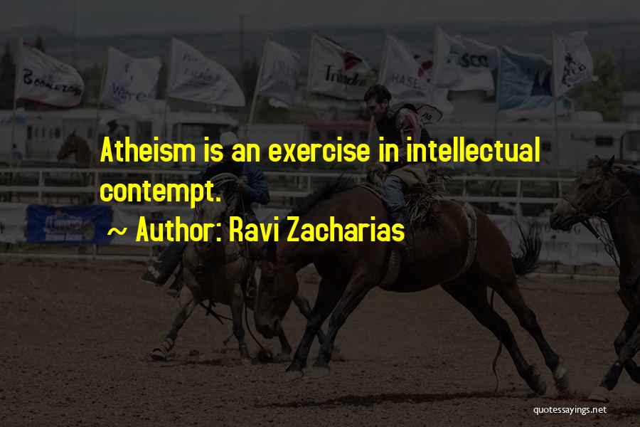 Ravi Zacharias Quotes: Atheism Is An Exercise In Intellectual Contempt.