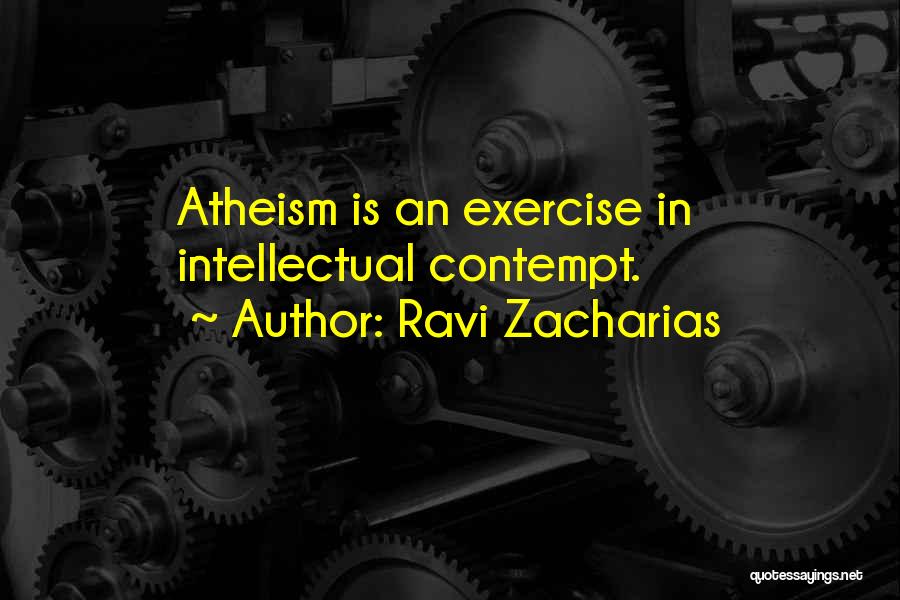 Ravi Zacharias Quotes: Atheism Is An Exercise In Intellectual Contempt.