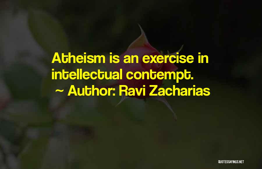 Ravi Zacharias Quotes: Atheism Is An Exercise In Intellectual Contempt.
