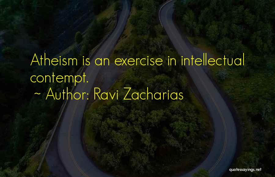 Ravi Zacharias Quotes: Atheism Is An Exercise In Intellectual Contempt.