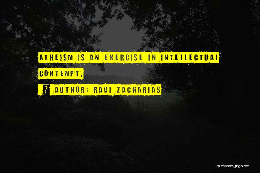 Ravi Zacharias Quotes: Atheism Is An Exercise In Intellectual Contempt.