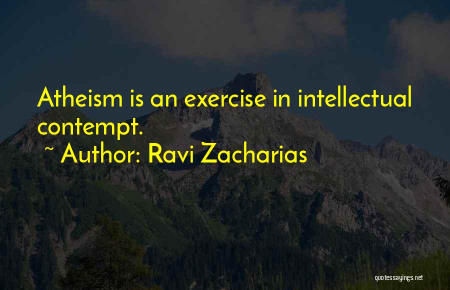 Ravi Zacharias Quotes: Atheism Is An Exercise In Intellectual Contempt.