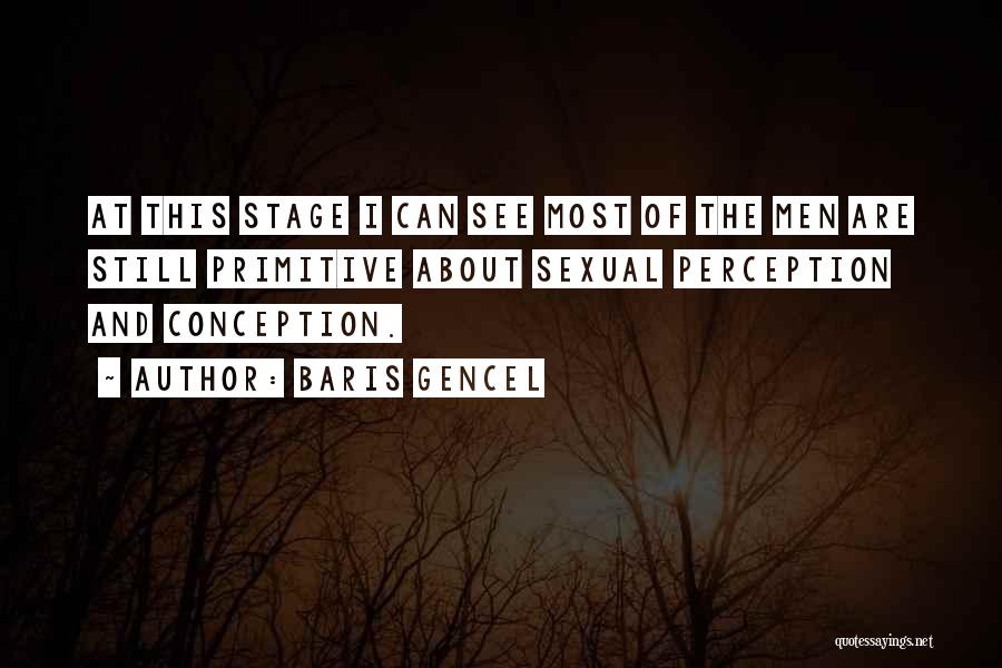 Baris Gencel Quotes: At This Stage I Can See Most Of The Men Are Still Primitive About Sexual Perception And Conception.