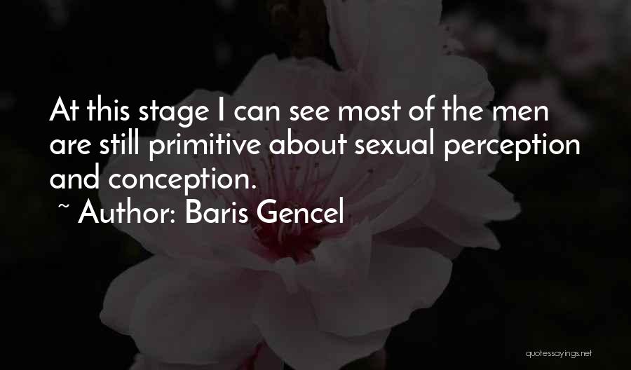 Baris Gencel Quotes: At This Stage I Can See Most Of The Men Are Still Primitive About Sexual Perception And Conception.