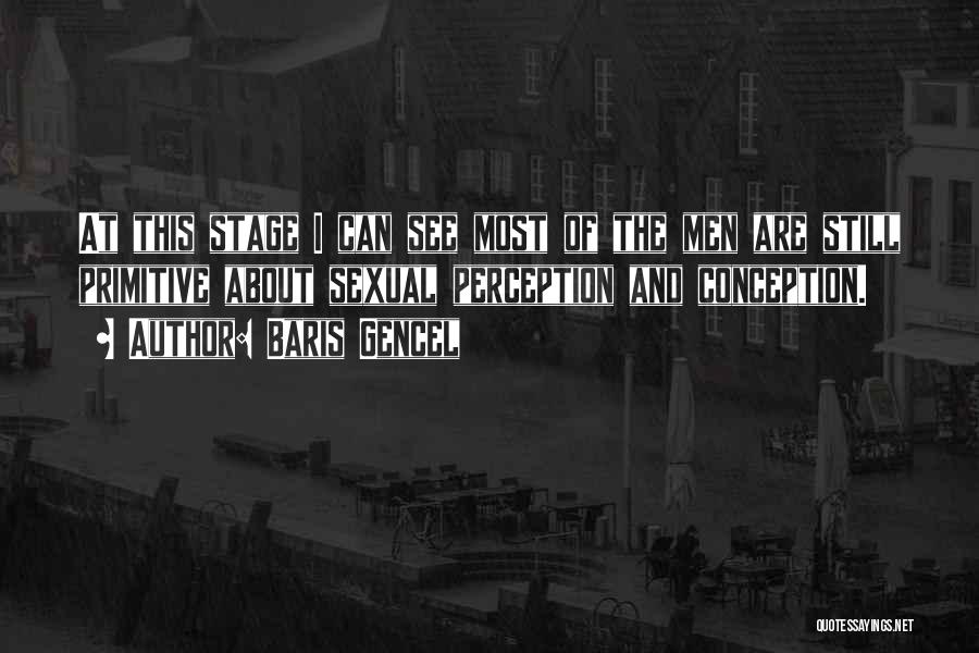 Baris Gencel Quotes: At This Stage I Can See Most Of The Men Are Still Primitive About Sexual Perception And Conception.