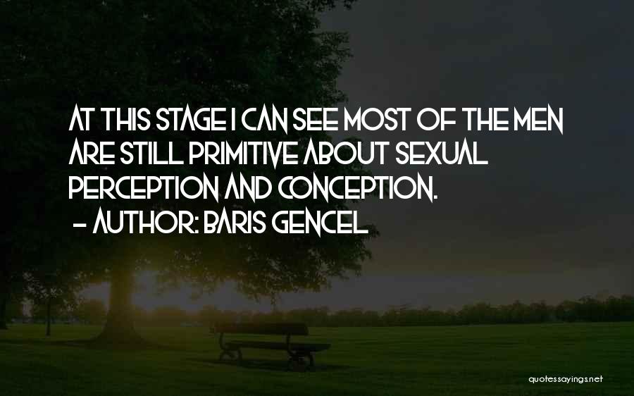 Baris Gencel Quotes: At This Stage I Can See Most Of The Men Are Still Primitive About Sexual Perception And Conception.