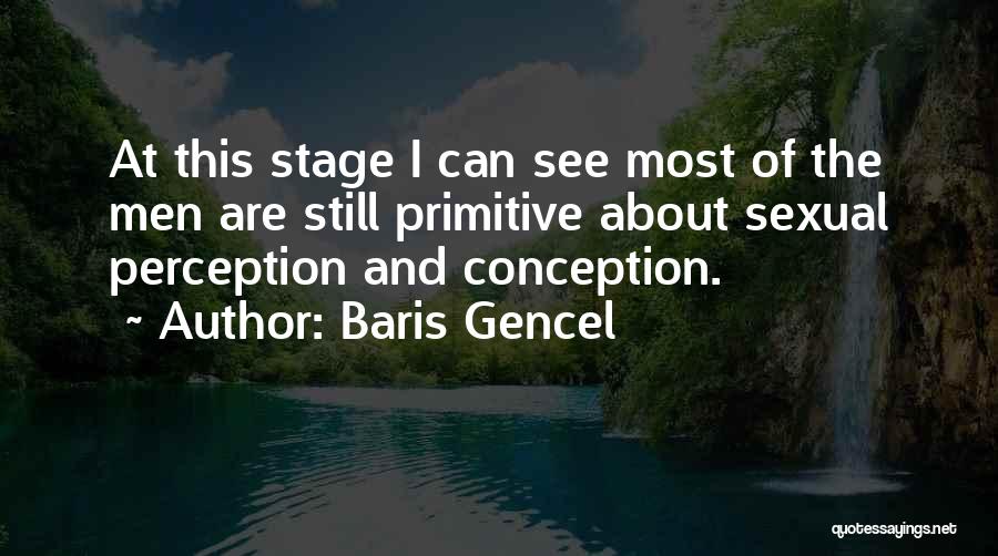 Baris Gencel Quotes: At This Stage I Can See Most Of The Men Are Still Primitive About Sexual Perception And Conception.