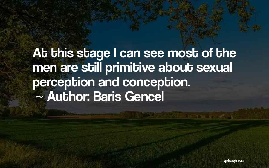 Baris Gencel Quotes: At This Stage I Can See Most Of The Men Are Still Primitive About Sexual Perception And Conception.