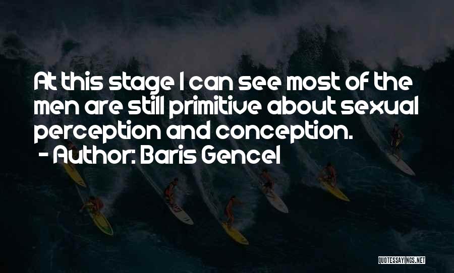 Baris Gencel Quotes: At This Stage I Can See Most Of The Men Are Still Primitive About Sexual Perception And Conception.