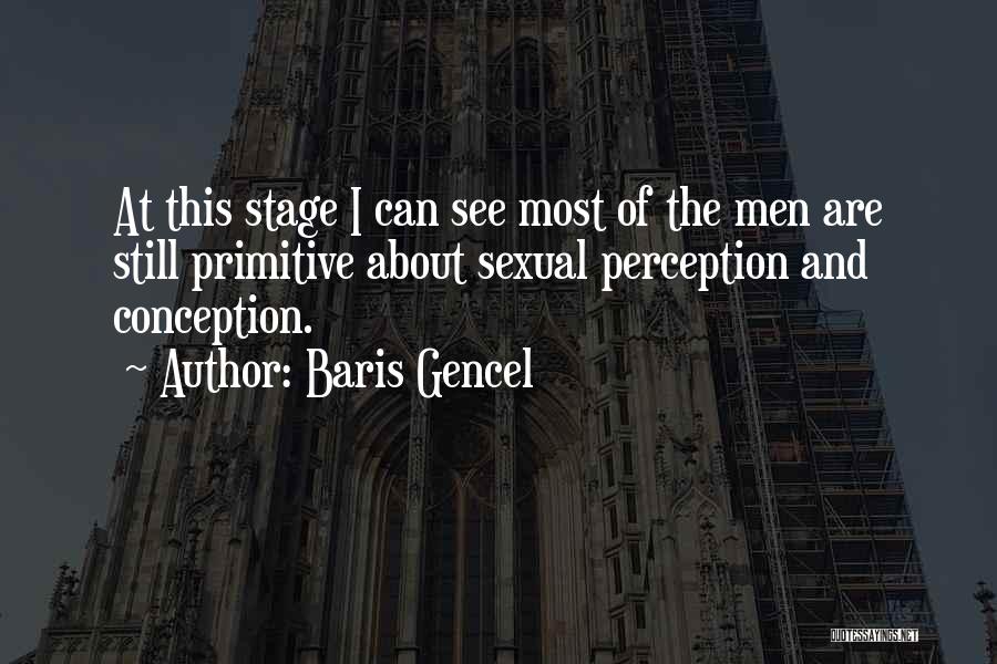 Baris Gencel Quotes: At This Stage I Can See Most Of The Men Are Still Primitive About Sexual Perception And Conception.