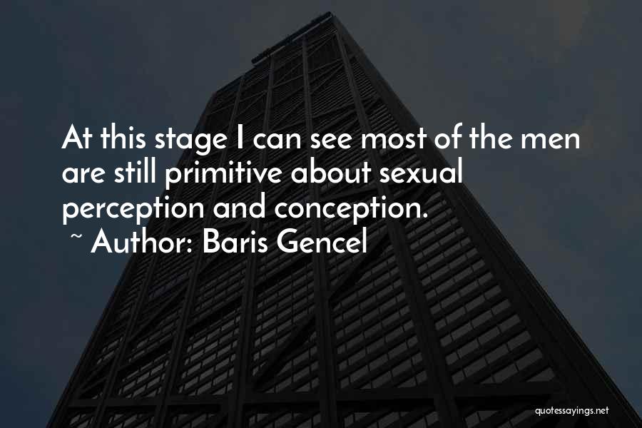 Baris Gencel Quotes: At This Stage I Can See Most Of The Men Are Still Primitive About Sexual Perception And Conception.