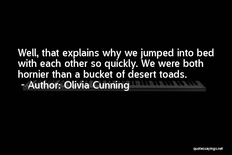 Olivia Cunning Quotes: Well, That Explains Why We Jumped Into Bed With Each Other So Quickly. We Were Both Hornier Than A Bucket