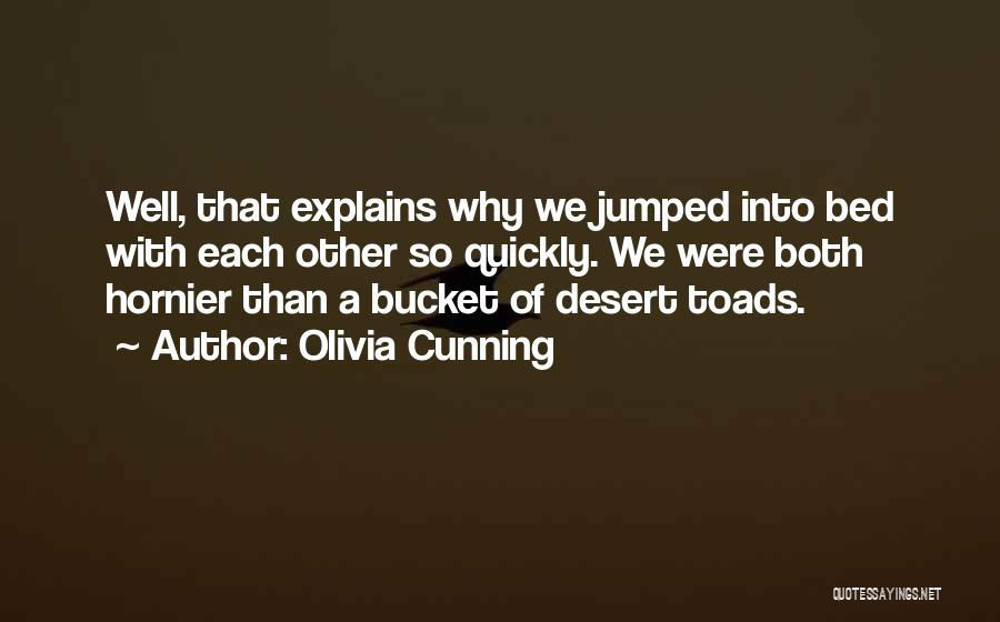 Olivia Cunning Quotes: Well, That Explains Why We Jumped Into Bed With Each Other So Quickly. We Were Both Hornier Than A Bucket