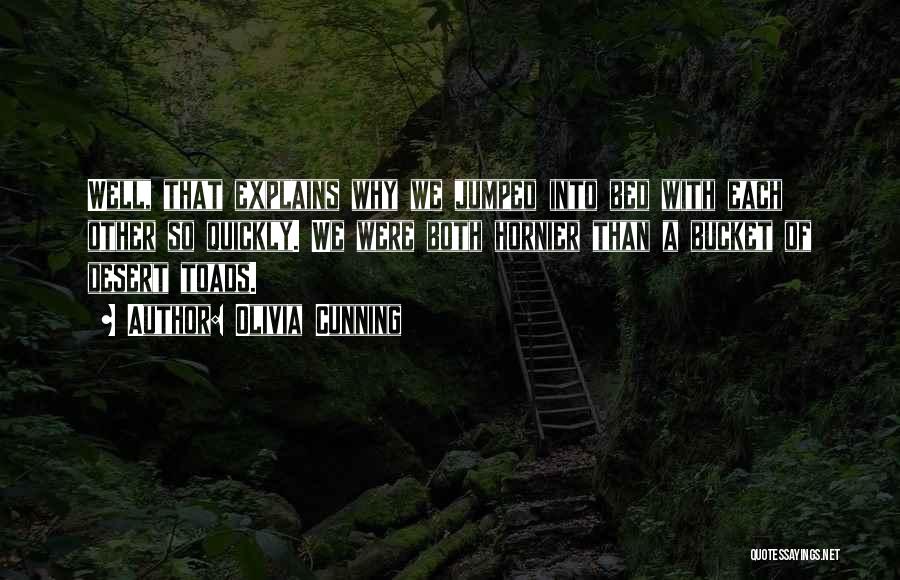 Olivia Cunning Quotes: Well, That Explains Why We Jumped Into Bed With Each Other So Quickly. We Were Both Hornier Than A Bucket