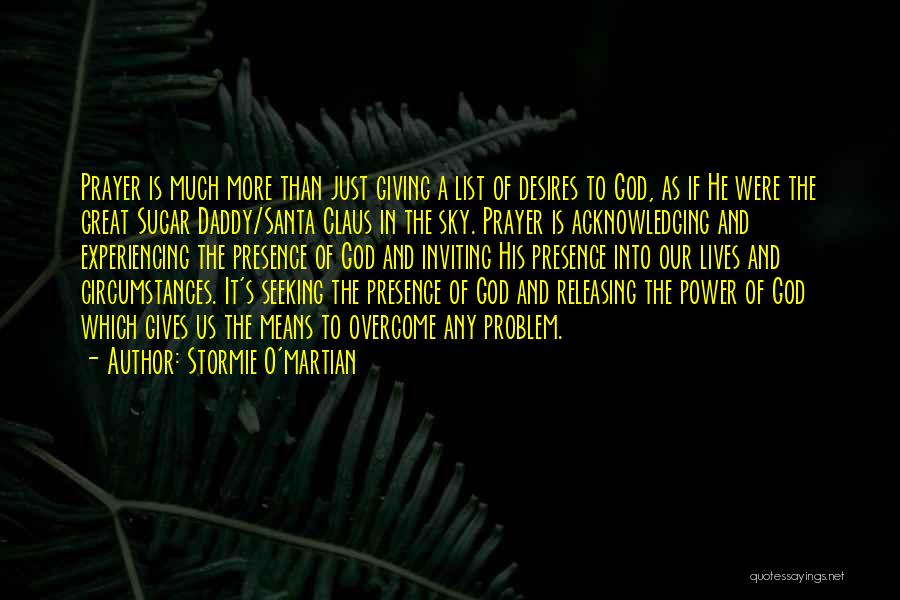 Stormie O'martian Quotes: Prayer Is Much More Than Just Giving A List Of Desires To God, As If He Were The Great Sugar