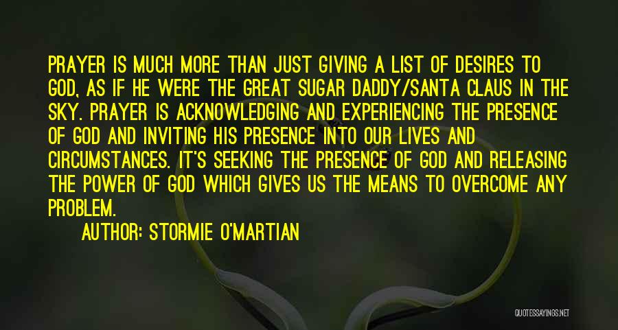 Stormie O'martian Quotes: Prayer Is Much More Than Just Giving A List Of Desires To God, As If He Were The Great Sugar