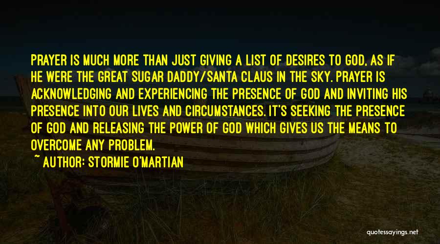 Stormie O'martian Quotes: Prayer Is Much More Than Just Giving A List Of Desires To God, As If He Were The Great Sugar