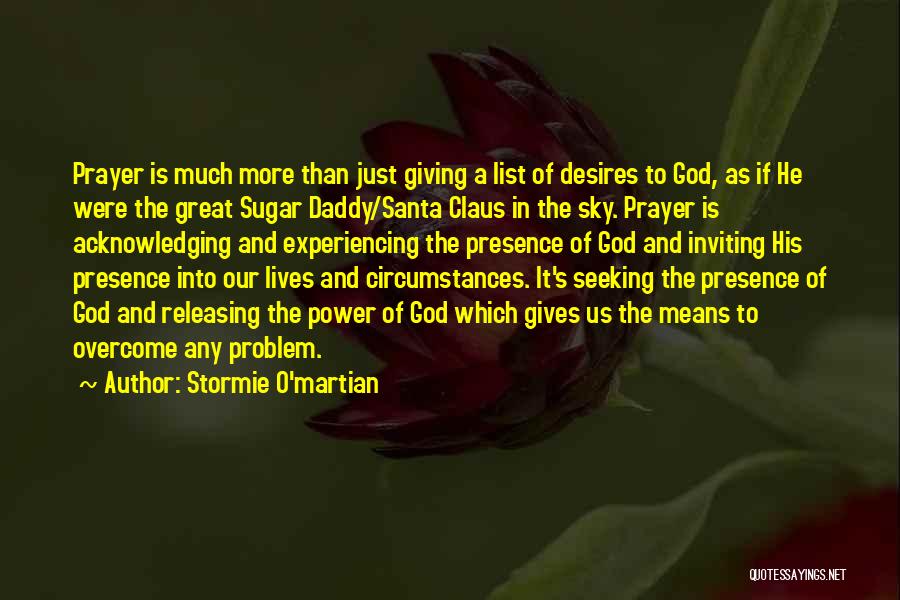 Stormie O'martian Quotes: Prayer Is Much More Than Just Giving A List Of Desires To God, As If He Were The Great Sugar