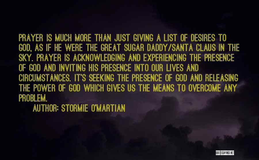 Stormie O'martian Quotes: Prayer Is Much More Than Just Giving A List Of Desires To God, As If He Were The Great Sugar