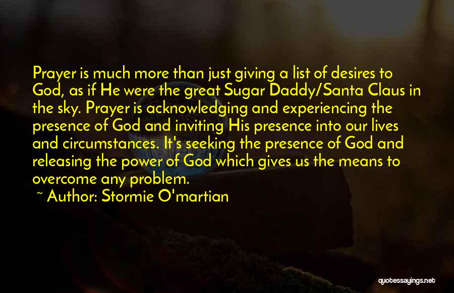 Stormie O'martian Quotes: Prayer Is Much More Than Just Giving A List Of Desires To God, As If He Were The Great Sugar