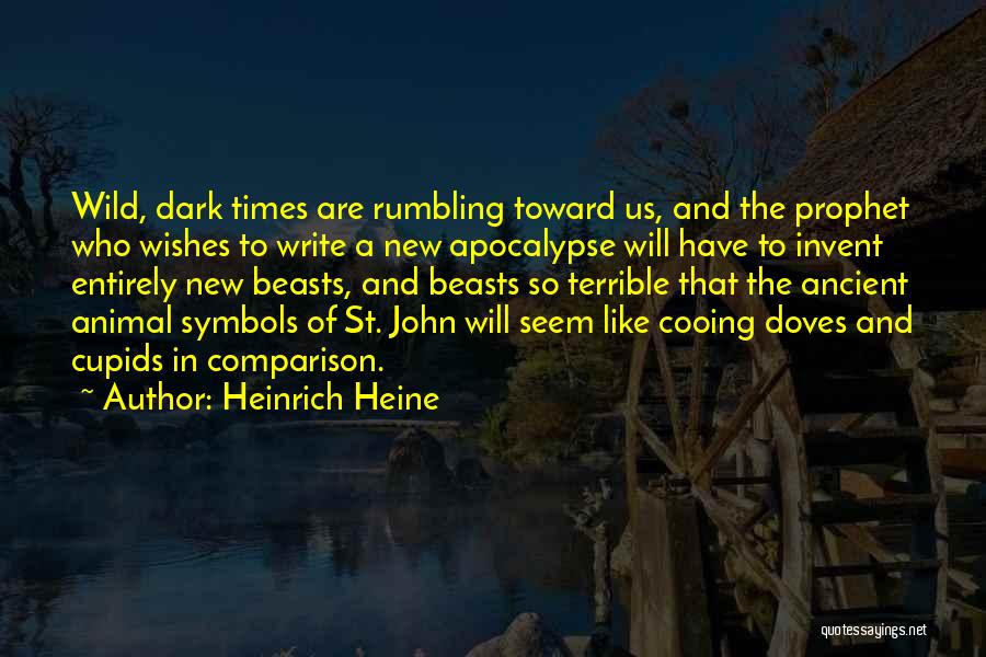 Heinrich Heine Quotes: Wild, Dark Times Are Rumbling Toward Us, And The Prophet Who Wishes To Write A New Apocalypse Will Have To