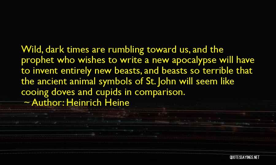 Heinrich Heine Quotes: Wild, Dark Times Are Rumbling Toward Us, And The Prophet Who Wishes To Write A New Apocalypse Will Have To