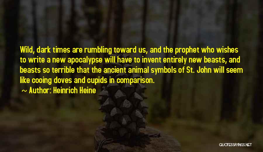 Heinrich Heine Quotes: Wild, Dark Times Are Rumbling Toward Us, And The Prophet Who Wishes To Write A New Apocalypse Will Have To