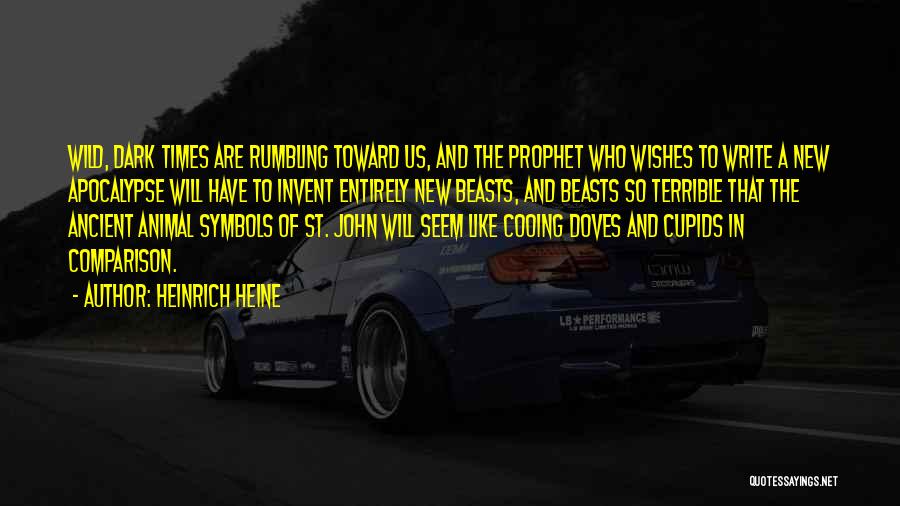 Heinrich Heine Quotes: Wild, Dark Times Are Rumbling Toward Us, And The Prophet Who Wishes To Write A New Apocalypse Will Have To