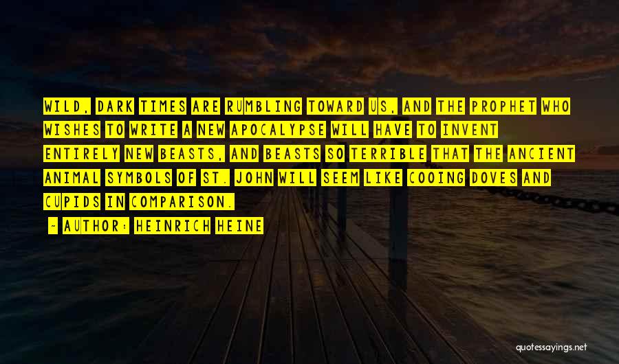 Heinrich Heine Quotes: Wild, Dark Times Are Rumbling Toward Us, And The Prophet Who Wishes To Write A New Apocalypse Will Have To