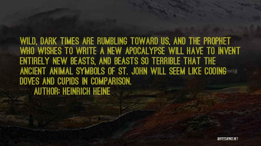 Heinrich Heine Quotes: Wild, Dark Times Are Rumbling Toward Us, And The Prophet Who Wishes To Write A New Apocalypse Will Have To