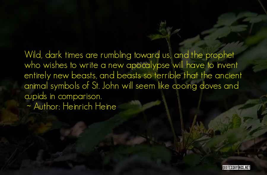 Heinrich Heine Quotes: Wild, Dark Times Are Rumbling Toward Us, And The Prophet Who Wishes To Write A New Apocalypse Will Have To