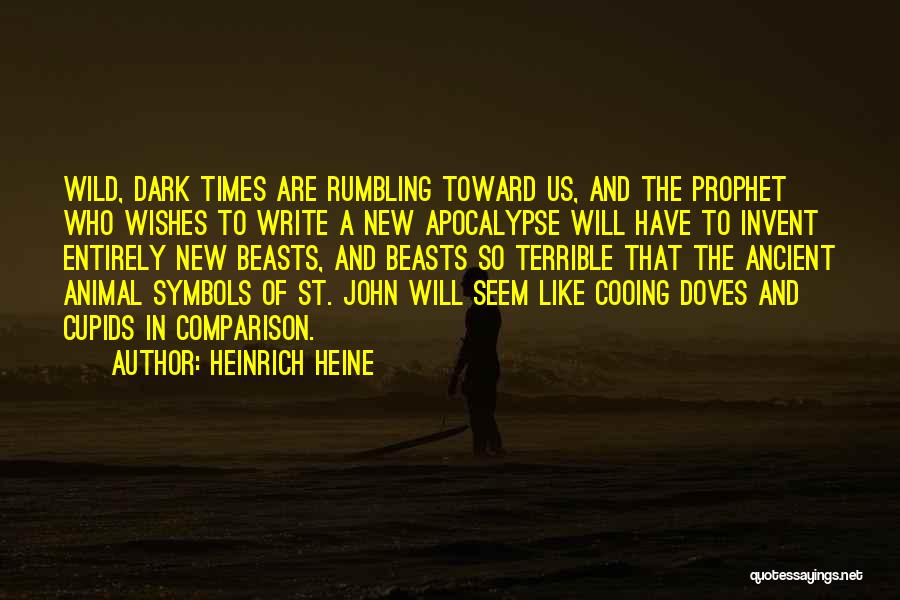 Heinrich Heine Quotes: Wild, Dark Times Are Rumbling Toward Us, And The Prophet Who Wishes To Write A New Apocalypse Will Have To