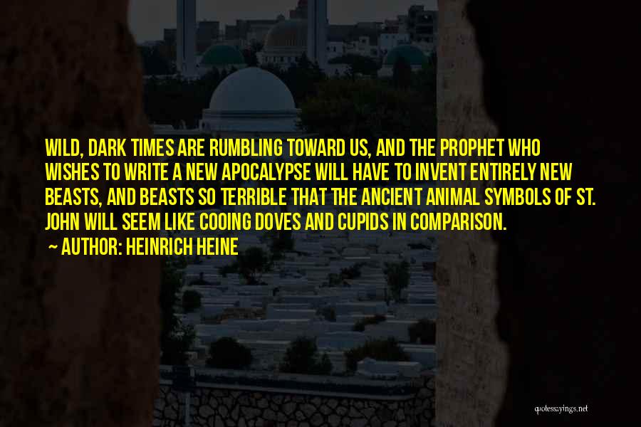 Heinrich Heine Quotes: Wild, Dark Times Are Rumbling Toward Us, And The Prophet Who Wishes To Write A New Apocalypse Will Have To