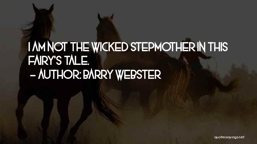 Barry Webster Quotes: I Am Not The Wicked Stepmother In This Fairy's Tale.