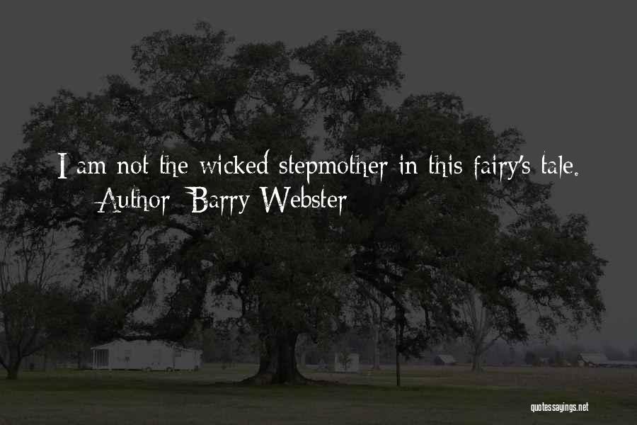 Barry Webster Quotes: I Am Not The Wicked Stepmother In This Fairy's Tale.