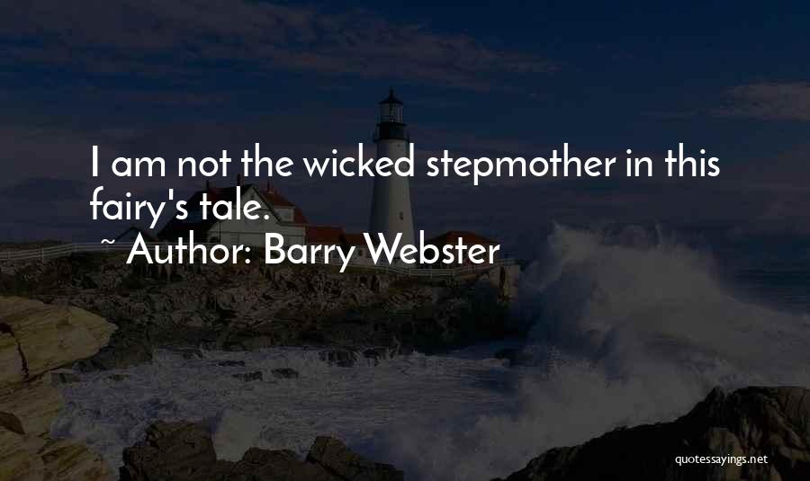 Barry Webster Quotes: I Am Not The Wicked Stepmother In This Fairy's Tale.