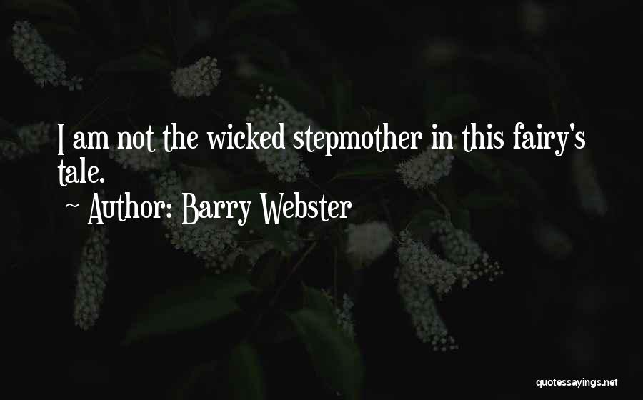 Barry Webster Quotes: I Am Not The Wicked Stepmother In This Fairy's Tale.