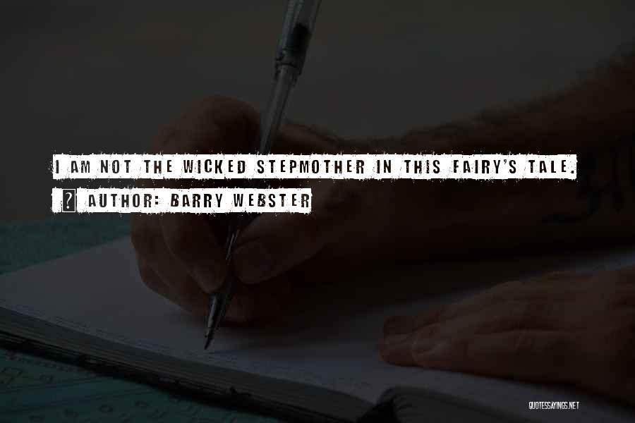 Barry Webster Quotes: I Am Not The Wicked Stepmother In This Fairy's Tale.