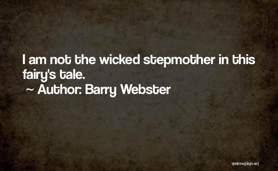 Barry Webster Quotes: I Am Not The Wicked Stepmother In This Fairy's Tale.