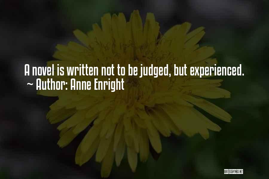 Anne Enright Quotes: A Novel Is Written Not To Be Judged, But Experienced.