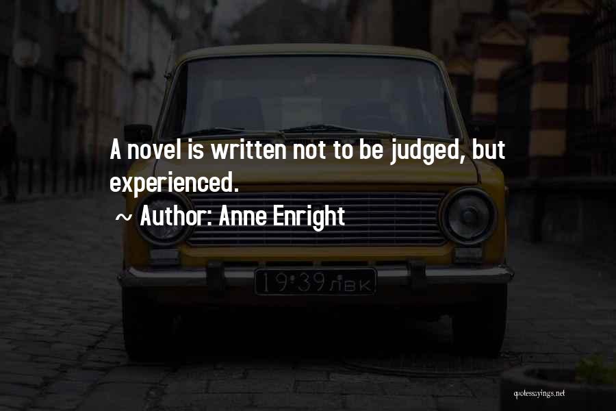 Anne Enright Quotes: A Novel Is Written Not To Be Judged, But Experienced.