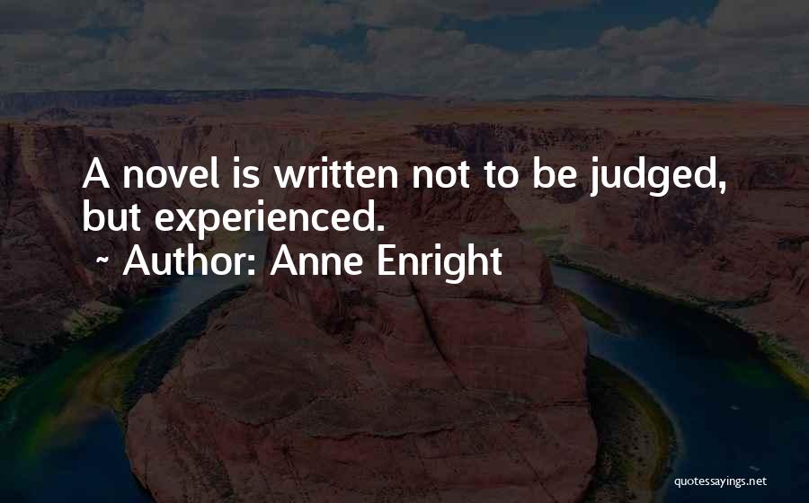 Anne Enright Quotes: A Novel Is Written Not To Be Judged, But Experienced.