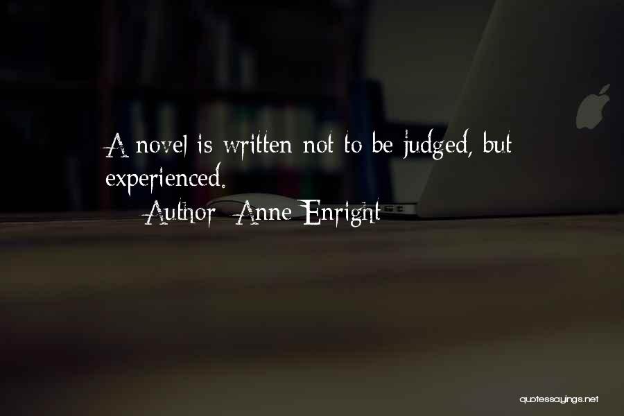 Anne Enright Quotes: A Novel Is Written Not To Be Judged, But Experienced.