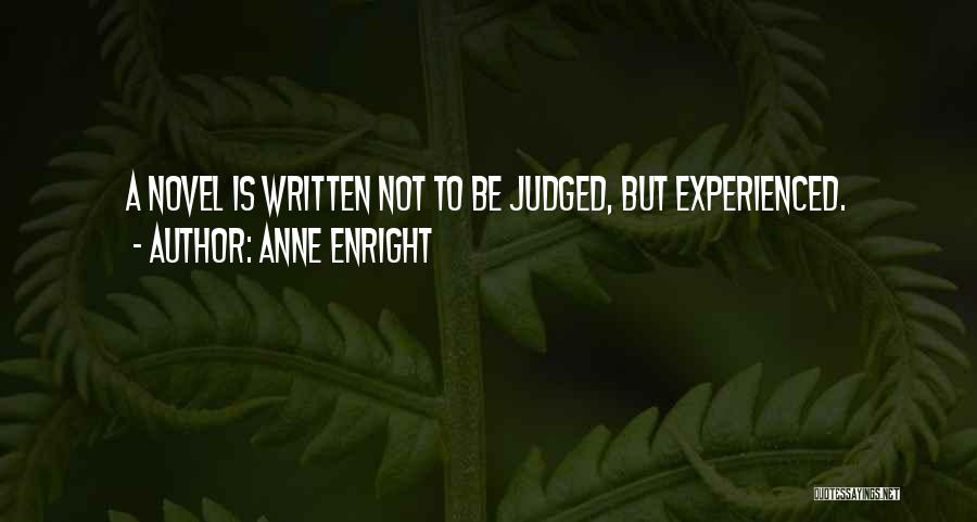 Anne Enright Quotes: A Novel Is Written Not To Be Judged, But Experienced.