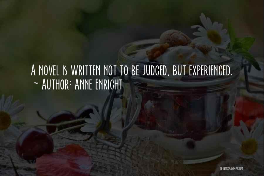 Anne Enright Quotes: A Novel Is Written Not To Be Judged, But Experienced.